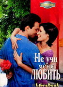Не учи меня любить