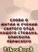 Слово о житии и учении святаго отца нашего Стефана, бывшаго в Перми епископа
