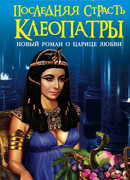 Последняя страсть Клеопатры. Новый роман о Царице любви