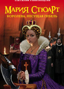 Мария Стюарт. Королева, несущая гибель