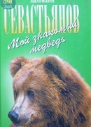 Мой знакомый медведь: Мой знакомый медведь; Зимовье на Тигровой; Дикий урман