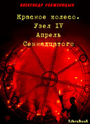 Красное колесо. Узел IV Апрель Семнадцатого