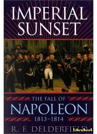 книга Крушение империи Наполеона (Imperial Sunset: The Fall of Napoleon, 1813-1814) 18.02.15