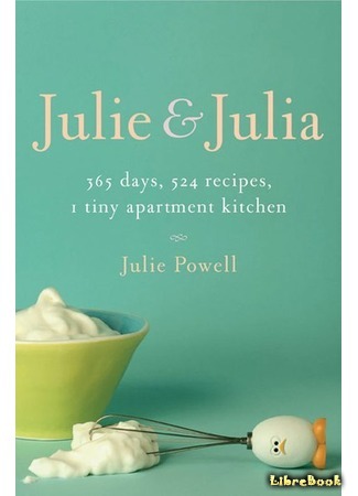 книга Джули и Джулия: Готовим счастье по рецепту (Julie and Julia: 365 Days, 524 Recipes, 1 Tiny Apartment Kitchen) 15.12.16