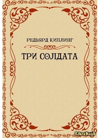 книга Три солдата (Soldiers Three: A Collection of Stories Setting Forth Certain Passages in the Lives and Adventures of Privates Terence Mulvaney, Stanley Ortheris, And John Learoyd) 03.04.17