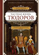 Частная жизнь Тюдоров. Секреты венценосной семьи