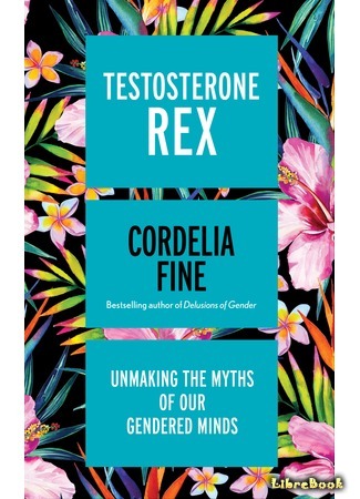 книга Тестостерон Рекс (Testosterone Rex: Myths of Sex, Science, and Society: Тестостерон Рекс. Мифы и правда о гендерном сознании) 17.12.17