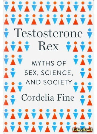 книга Тестостерон Рекс (Testosterone Rex: Myths of Sex, Science, and Society: Тестостерон Рекс. Мифы и правда о гендерном сознании) 17.12.17