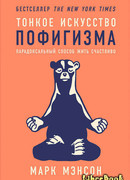 Тонкое искусство пофигизма: Парадоксальный способ жить счастливо