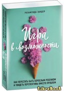 Игра в возможности. Как перестать быть взрослым ребенком и увидеть перспективы вместо проблем