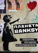 Планета Banksy. Художник, его работы и последователи