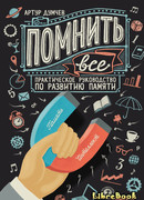 Помнить всё. Практическое руководство по развитию памяти