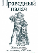 Праведный палач: Жизнь, смерть, честь и позор в XVI веке