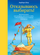 Отказываюсь выбирать! Как использовать свои интересы, увлечения и хобби, чтобы построить жизнь и карьеру своей мечты