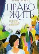 Право жить. Истории о людях и выборе Лилия Ларина