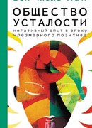 Общество усталости. Негативный опыт в эпоху чрезмерного позитива