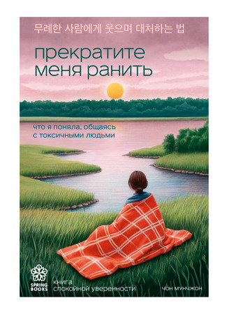 книга Прекратите меня ранить. Что я поняла, общаясь с токсичными людьми (How to react with a smile on an insolent person: 무례한 사람에게 웃으며 대처하는 법) 10.10.25